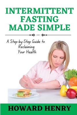Intermittent Fasting Made Simple: A Step-by-Step Guide to Reclaiming Your Health by Henry, Howard