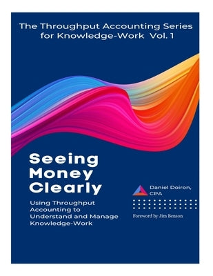 Seeing Money Clearly - Using Throughput Accounting to Understand and Manage Knowledge-Work by Doiron, Daniel