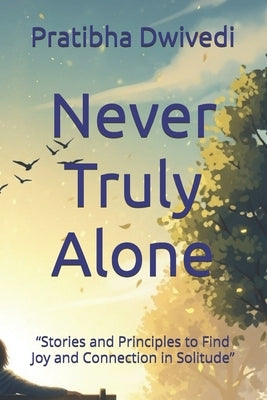 Never Truly Alone: "Stories and Principles to Find Joy and Connection in Solitude" by Singh, Baljeet
