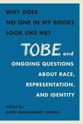 Why Does No One in My Books Look Like Me?: Tobe and Ongoing Questions about Race, Representation, and Identity by Stokes, Ashli Quesinberry