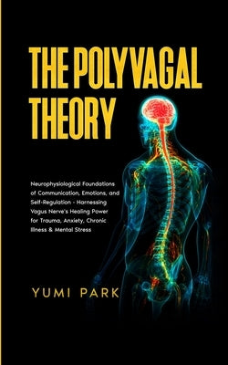 The Polyvagal Theory: Neurophysiological Foundations of Communication, Emotions, and Self-Regulation - Harnessing Vagus Nerve's Healing Powe by Park, Yumi