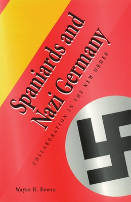 Spaniards and Nazi Germany: Collaboration in the New Order by Bowen, Wayne H.