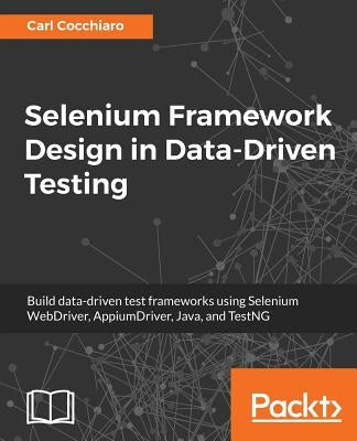 Selenium Framework Design in Data-Driven Testing: Build data-driven test frameworks using Selenium WebDriver, AppiumDriver, Java, and TestNG by Cocchiaro, Carl