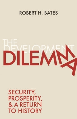 The Development Dilemma: Security, Prosperity, and a Return to History by Bates, Robert H.