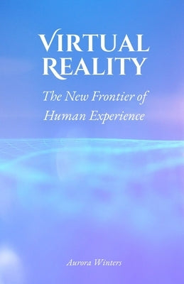 Virtual Reality: The New Frontier of Human Experience by Winters, Aurora