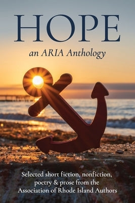 Hope: Selected short fiction, non-fiction, poetry & prose from The Association of Rhode Island Authors by Reynolds, Martha