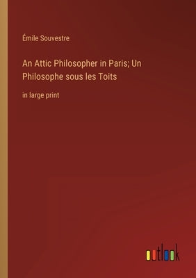 An Attic Philosopher in Paris; Un Philosophe sous les Toits: in large print by Souvestre, Émile