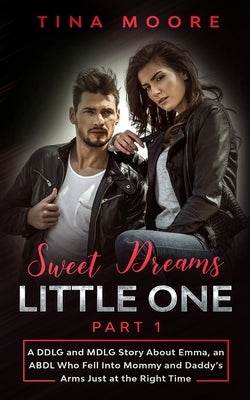 Sweet Dreams, Little One - Part 1: A DDLG and MDLG Story About Emma, an ABDL Who Fell Into Mommy and Daddy's Arms Just at the Right Time by Moore, Tina