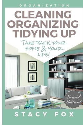 Organization: Cleaning, Organizing, Tidying Up - Take Back Your Home and Your Life! by Fox, Stacy