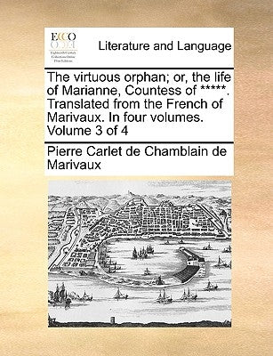 The Virtuous Orphan; Or, the Life of Marianne, Countess of *****. Translated from the French of Marivaux. in Four Volumes. Volume 3 of 4 by Marivaux, Pierre Carlet De Chamblain De