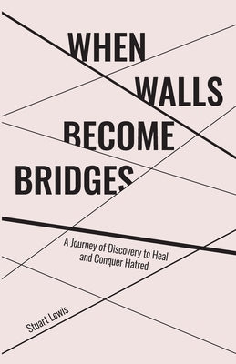 When Walls Become Bridges: A Journey of Discovery to Heal and Conquer Hatred by Lewis, Stuart Howard