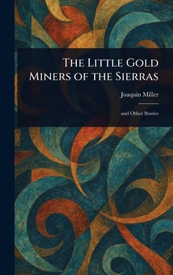 The Little Gold Miners of the Sierras by Miller, Joaquin