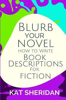Blurb Your Novel: How to Write Book Descriptions for Fiction by Sheridan, Kat