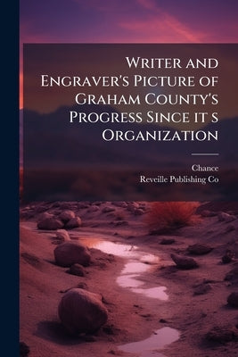 Writer and Engraver's Picture of Graham County's Progress Since it s Organization by Chance