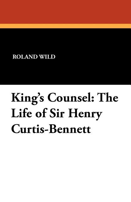 King's Counsel: The Life of Sir Henry Curtis-Bennett by Wild, Roland