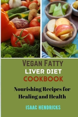 Vegan Fatty Liver Diet Cookbook: Nourishing Recipes for Healing and Health by Hendricks, Isaac