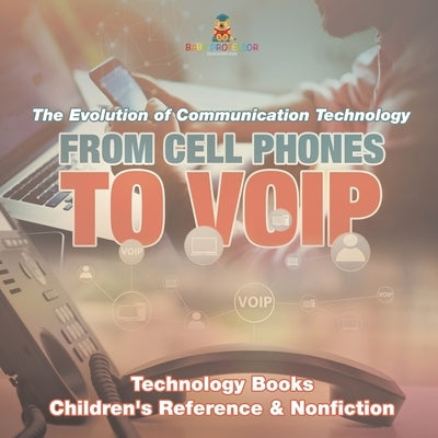 From Cell Phones to VOIP: The Evolution of Communication Technology - Technology Books Children's Reference & Nonfiction by Baby Professor