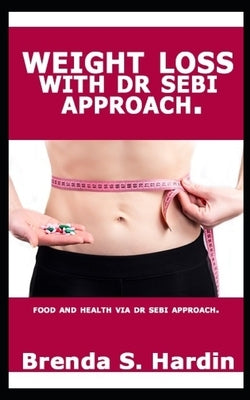 Weight Loss with Dr Sebi Approach: ...Food and health via Dr Sebi approach. by S. Hardin, Brenda