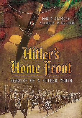 Hitler's Home Front: Memoirs of a Hitler Youth by Gregory, Don A.