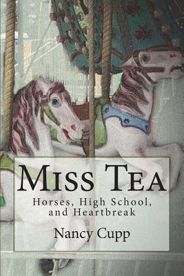 Miss Tea: Horses, High School, and Heartbreak by Cupp, Nancy