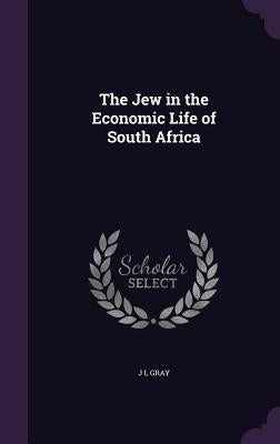 The Jew in the Economic Life of South Africa by Gray, J. L.