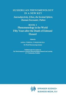 Husserlian Phenomenology in a New Key: Intersubjectivity, Ethos, the Societal Sphere, Human Encounter, Pathos Book 2 Phenomenology in the World Fifty by Tymieniecka, Anna-Teresa
