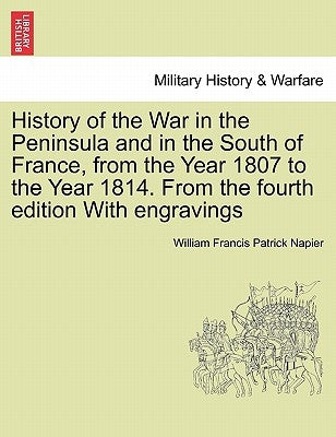 History of the War in the Peninsula and in the South of France, from the Year 1807 to the Year 1814. From the fourth edition With engravings by Napier, William Francis Patrick