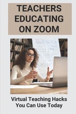 Teachers Educating On Zoom: Virtual Teaching Hacks You Can Use Today: Zoom Guidelines For Meetings by Yoseph, Arcelia