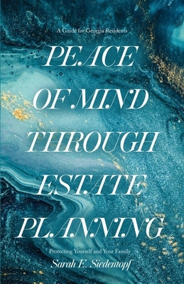 Peace of Mind Through Estate Planning: A Guide for Georgia Residents - Protecting Yourself and Your Family by Siedentopf, Sarah Elizabeth