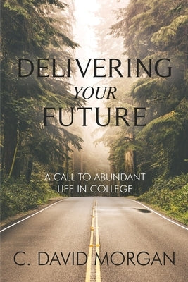 Delivering Your Future: A Call to Abundant Life in College by Morgan, David