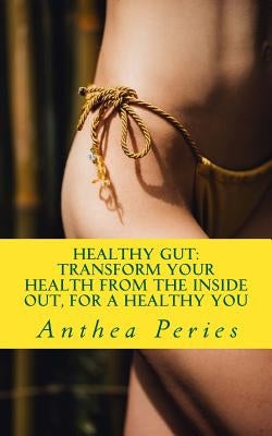 Healthy Gut: Transform Your Health from the Inside Out, for a Healthy You by Peries, Anthea