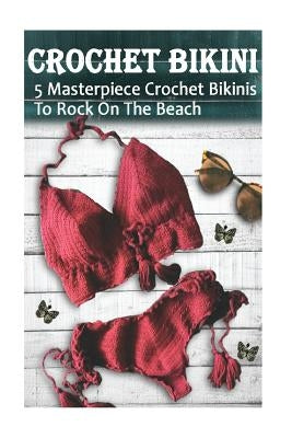 Crochet Bikini For Everyone: 5 Masterpiece Crochet Bikinis To Rock On The Beach: (Crochet Hook A, Crochet Accessories) by Hatchenson, Alisa