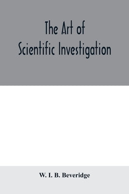 The art of scientific investigation by I. B. Beveridge, W.