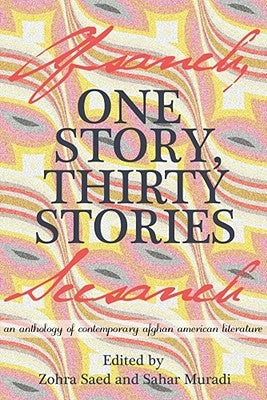 One Story, Thirty Stories: An Anthology of Contemporary Afghan American Literature by Saed, Zohra