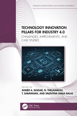 Technology Innovation Pillars for Industry 4.0: Challenges, Improvements, and Case Studies by Elngar, Ahmed A.
