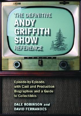 The Definitive Andy Griffith Show Reference: Episode-by-Episode, with Cast and Production Biographies and a Guide to Collectibles by Robinson, Dale