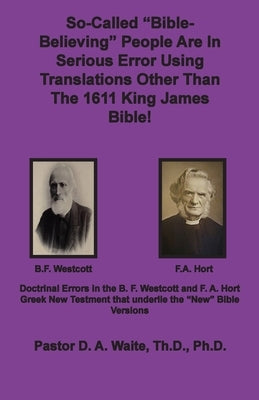 So-called Bible-Believing People Are in Serious Error Using Translations Other Than The 1611 King James Bible: Doctrinal Errors in the Westcott and Ho by Waite, D. a.