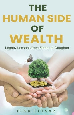 The Human Side of Wealth Legacy Lessons from Father to Daughter by Cetnar, Gina
