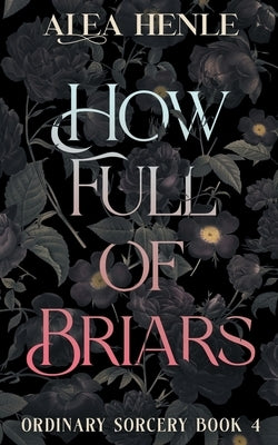 How Full of Briars: An Ordinary Sorcery Story by Henle, Alea