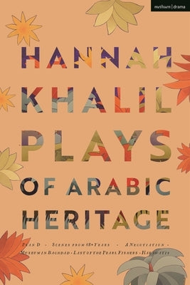 Hannah Khalil: Plays of Arabic Heritage: Plan D; Scenes from 73* Years; A Negotiation; A Museum in Baghdad; Last of the Pearl Fishers; Hakawatis by Khalil, Hannah