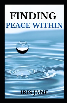 Finding Peace Within: "Unlocking the Serene Power Within: A Journey to Find Lasting Peace" by Jane, Iris