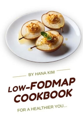 Low-FODMAP Cookbook for a Healthier You: Managing Irritable Bowel Syndrome with Simple and Delicious Recipes by Kim, Hana