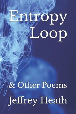 Entropy Loop: & Other Poems by Heath, Jeffrey