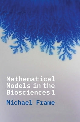 Mathematical Models in the Biosciences I by Frame, Michael