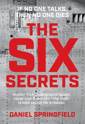 The Six Secrets: Hidden Nsa Underground Bases, Cover-Ups & Murder - The Truth Is Kept Secret for a Reason by Springfield, Daniel