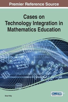 Cases on Technology Integration in Mathematics Education by Polly, Drew