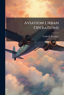 Aviation Urban Operations: Are We Training Like We Fight? by Kemper, Todd G.