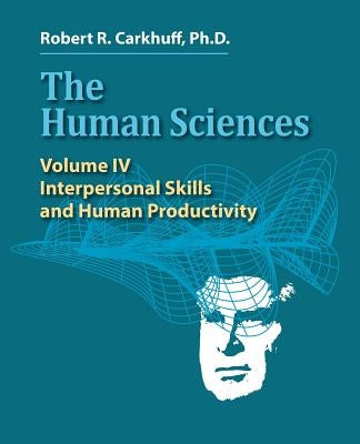 The Human Sciences Volume IV: Interpersonal Skills and Human Productivity by Carkhuff Ph. D., Robert R.