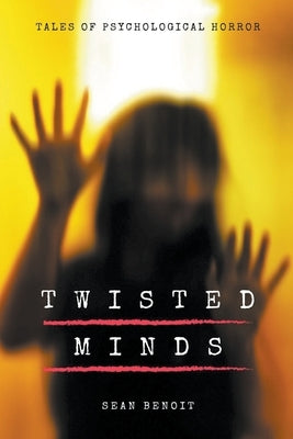 Twisted Minds: Tales of Psychological Horror by Benoit, Sean
