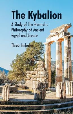 The Kybalion A Study of The Hermetic Philosophy of Ancient Egypt and Greece by Initiates, Three
